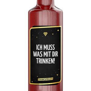 Ich muss was mit dir trinken...